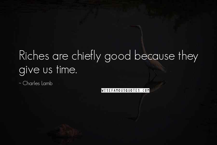 Charles Lamb Quotes: Riches are chiefly good because they give us time.