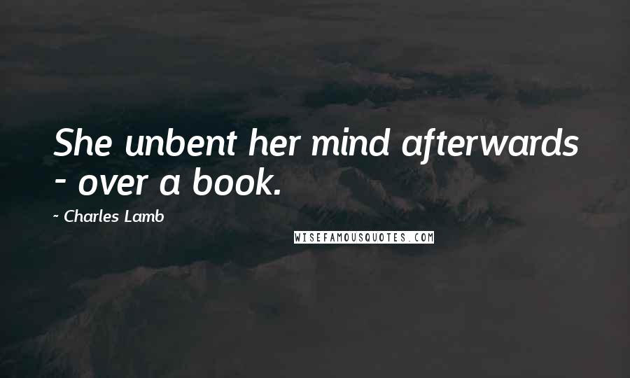 Charles Lamb Quotes: She unbent her mind afterwards - over a book.