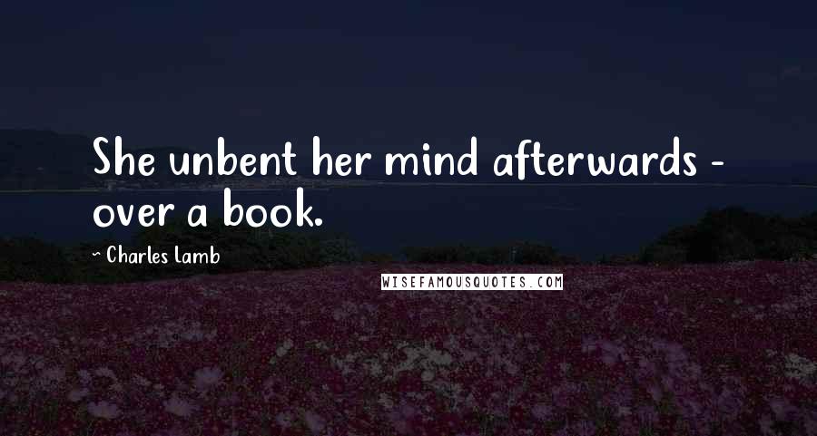 Charles Lamb Quotes: She unbent her mind afterwards - over a book.