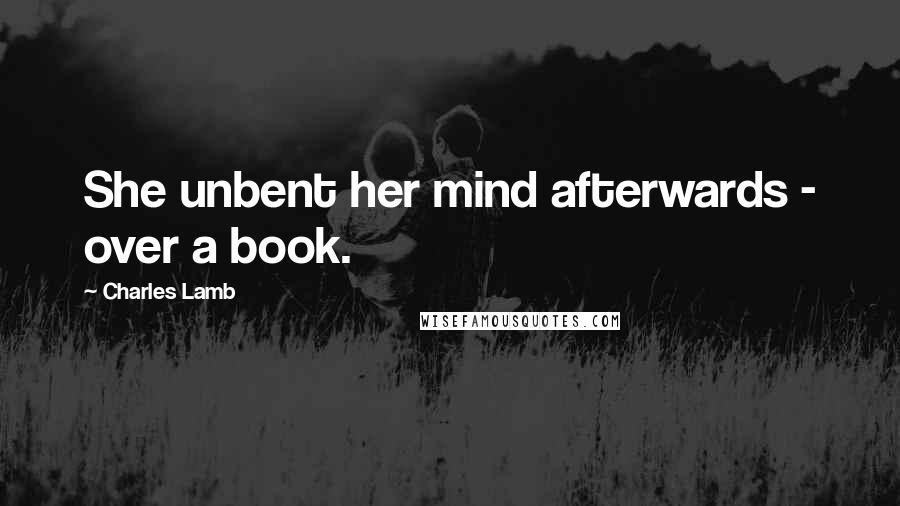 Charles Lamb Quotes: She unbent her mind afterwards - over a book.