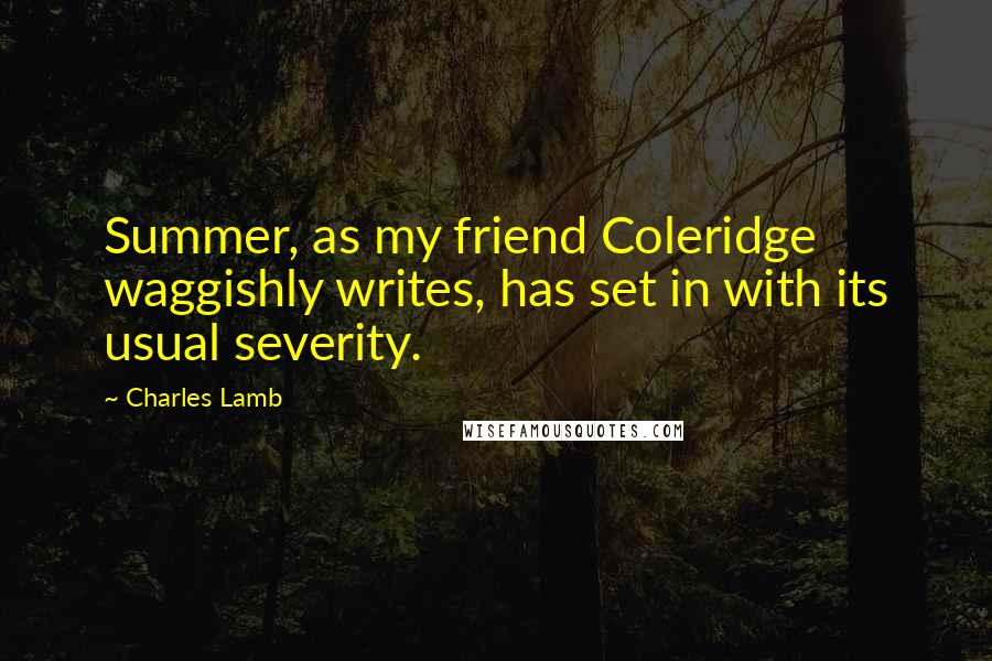 Charles Lamb Quotes: Summer, as my friend Coleridge waggishly writes, has set in with its usual severity.