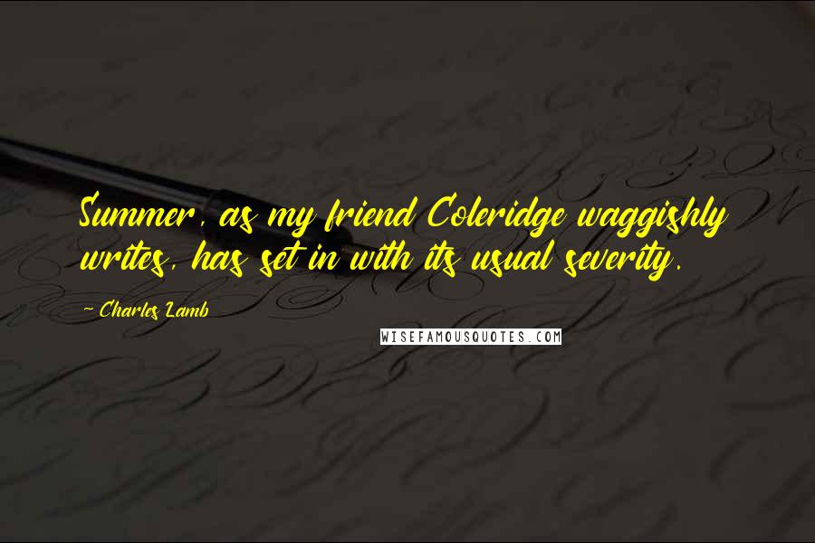 Charles Lamb Quotes: Summer, as my friend Coleridge waggishly writes, has set in with its usual severity.