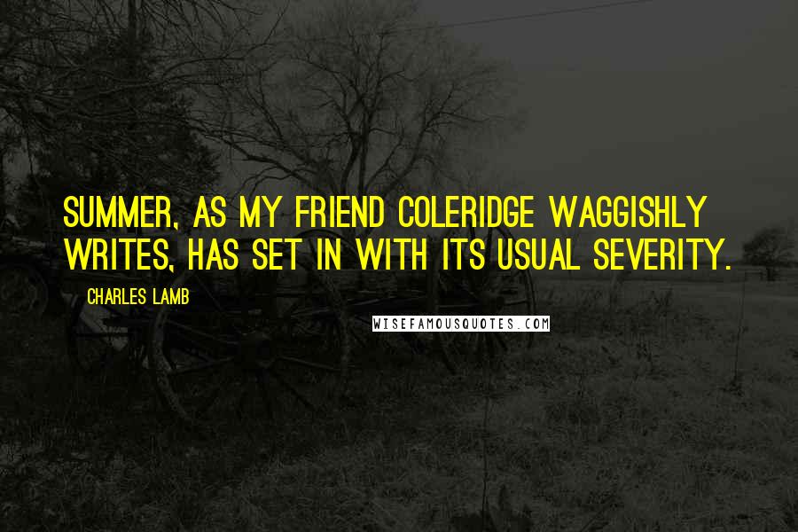 Charles Lamb Quotes: Summer, as my friend Coleridge waggishly writes, has set in with its usual severity.