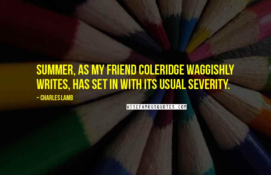 Charles Lamb Quotes: Summer, as my friend Coleridge waggishly writes, has set in with its usual severity.