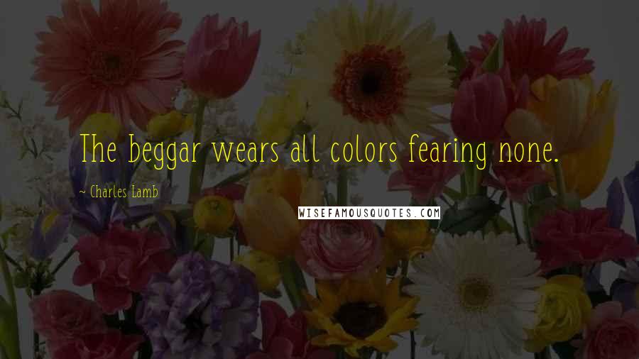 Charles Lamb Quotes: The beggar wears all colors fearing none.