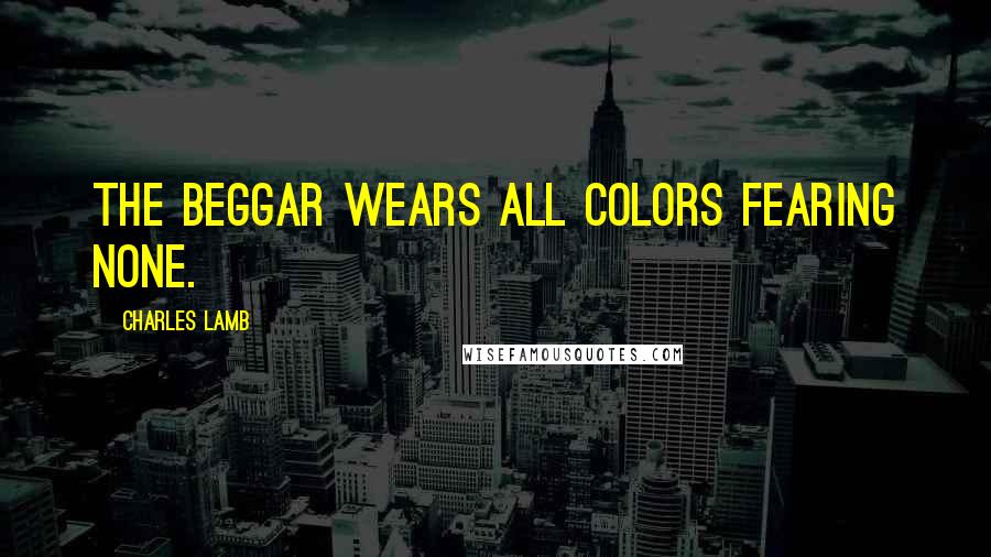 Charles Lamb Quotes: The beggar wears all colors fearing none.