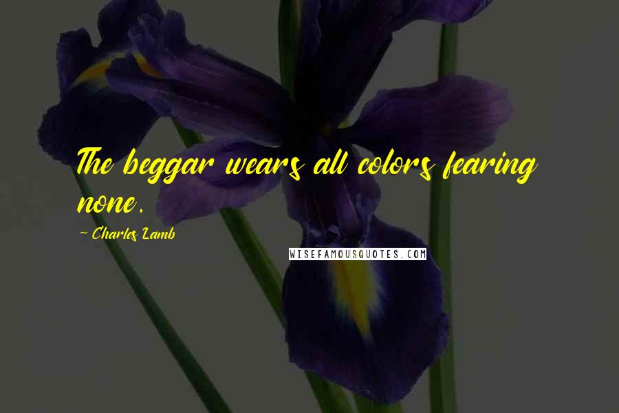 Charles Lamb Quotes: The beggar wears all colors fearing none.