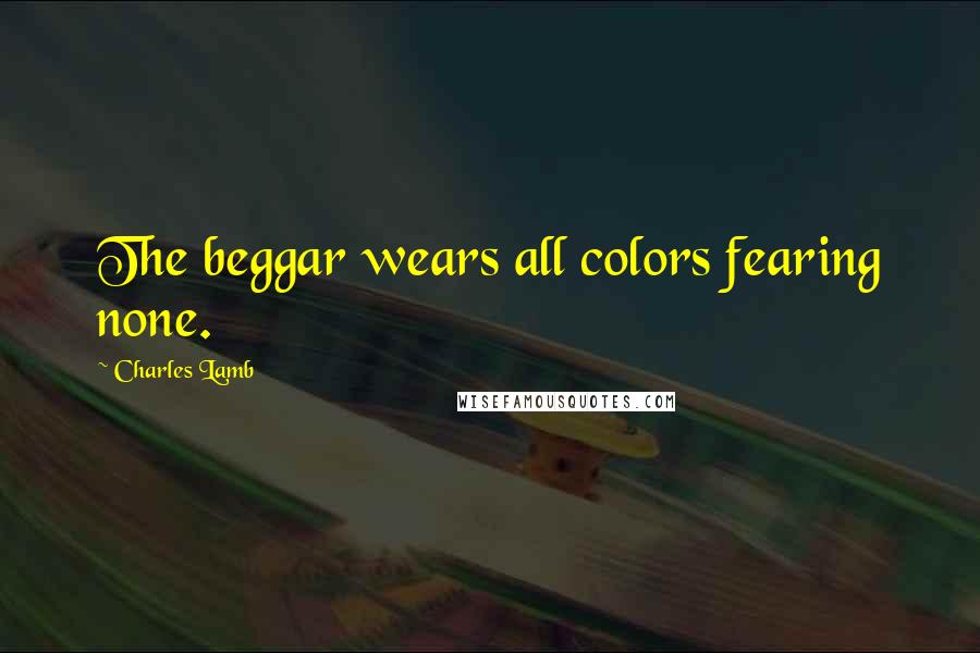 Charles Lamb Quotes: The beggar wears all colors fearing none.