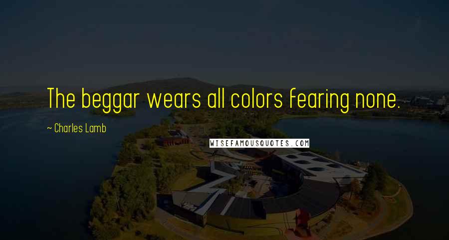 Charles Lamb Quotes: The beggar wears all colors fearing none.