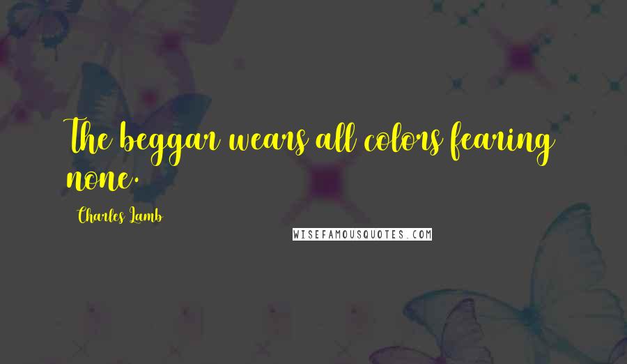 Charles Lamb Quotes: The beggar wears all colors fearing none.