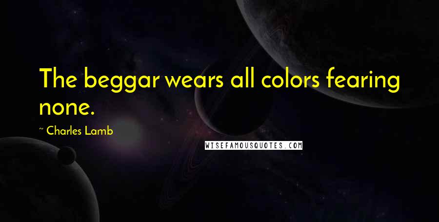 Charles Lamb Quotes: The beggar wears all colors fearing none.