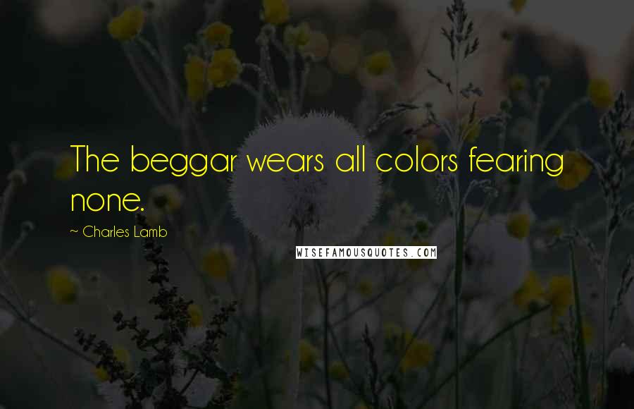 Charles Lamb Quotes: The beggar wears all colors fearing none.