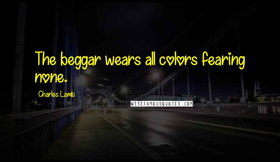 Charles Lamb Quotes: The beggar wears all colors fearing none.