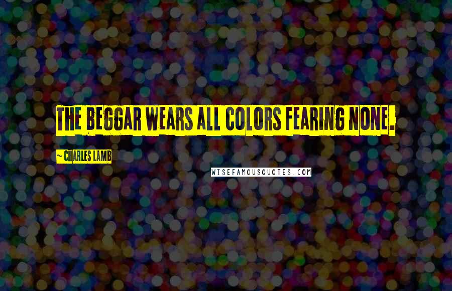 Charles Lamb Quotes: The beggar wears all colors fearing none.