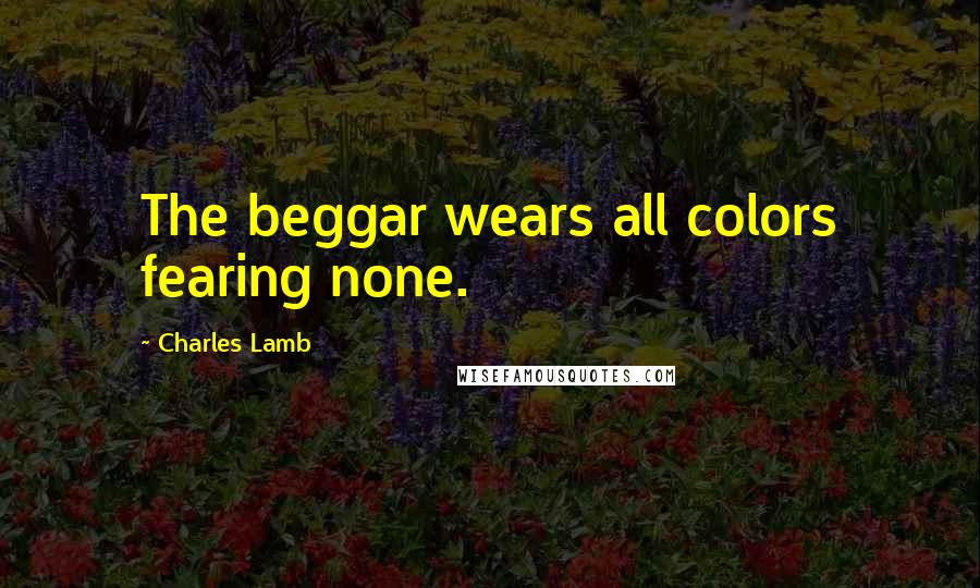 Charles Lamb Quotes: The beggar wears all colors fearing none.