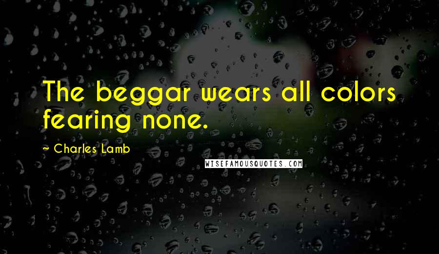 Charles Lamb Quotes: The beggar wears all colors fearing none.