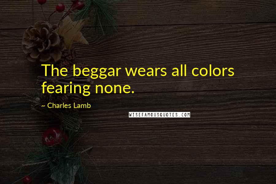 Charles Lamb Quotes: The beggar wears all colors fearing none.