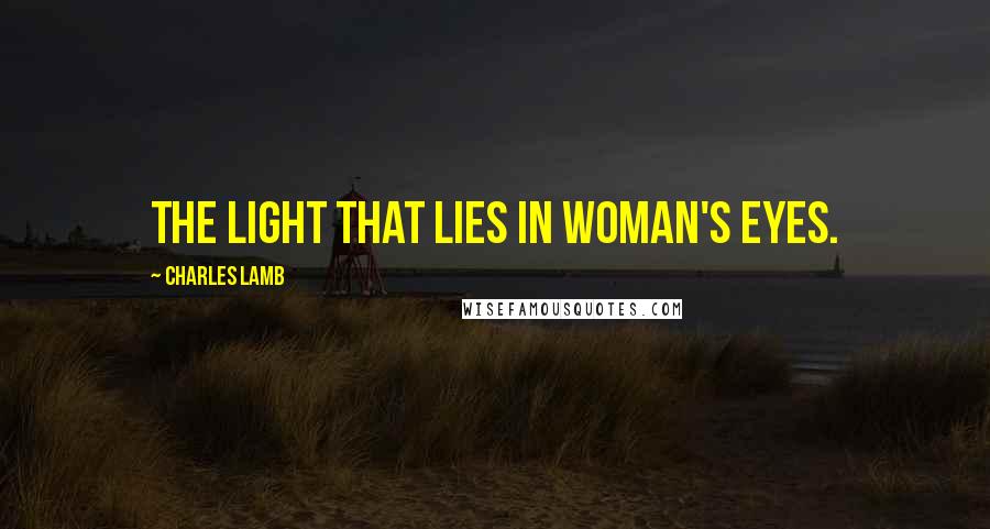 Charles Lamb Quotes: The light that lies In woman's eyes.