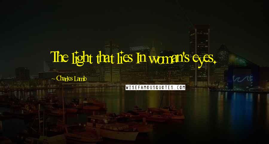 Charles Lamb Quotes: The light that lies In woman's eyes.