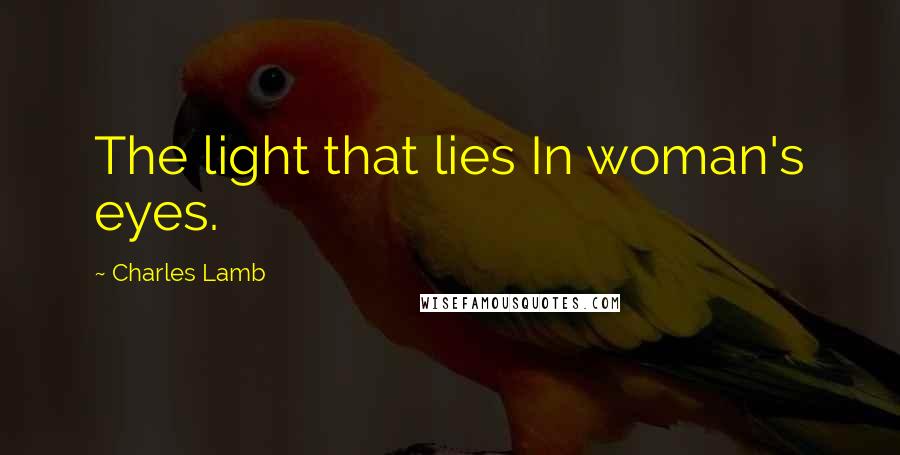 Charles Lamb Quotes: The light that lies In woman's eyes.