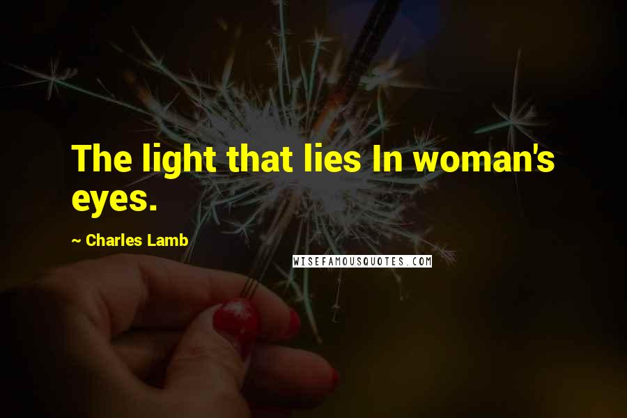 Charles Lamb Quotes: The light that lies In woman's eyes.