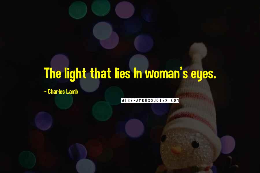 Charles Lamb Quotes: The light that lies In woman's eyes.