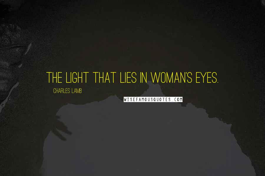 Charles Lamb Quotes: The light that lies In woman's eyes.