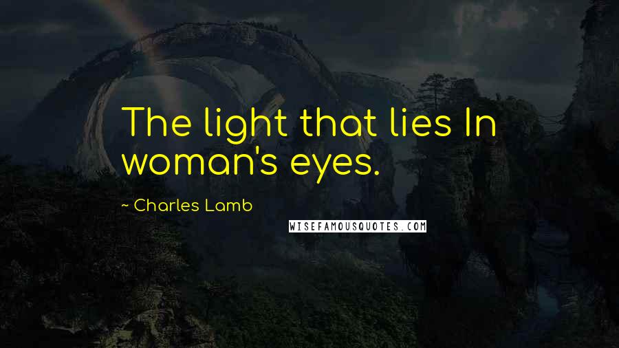 Charles Lamb Quotes: The light that lies In woman's eyes.