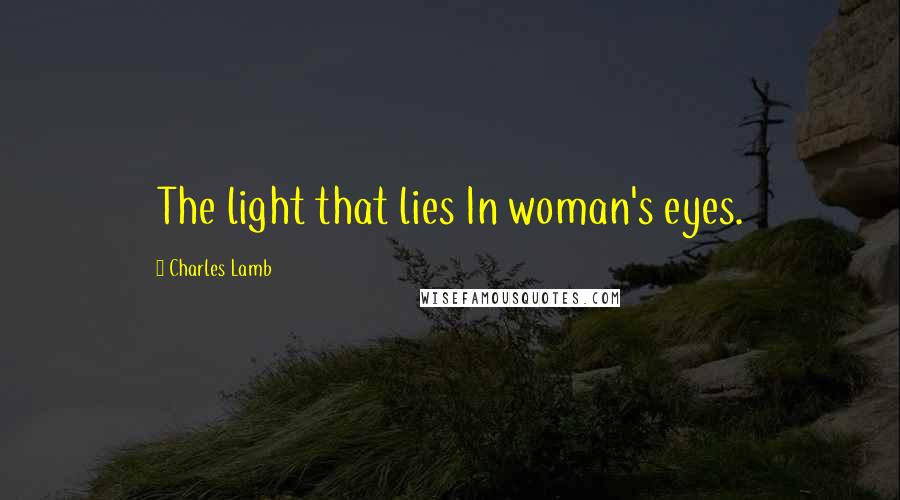 Charles Lamb Quotes: The light that lies In woman's eyes.