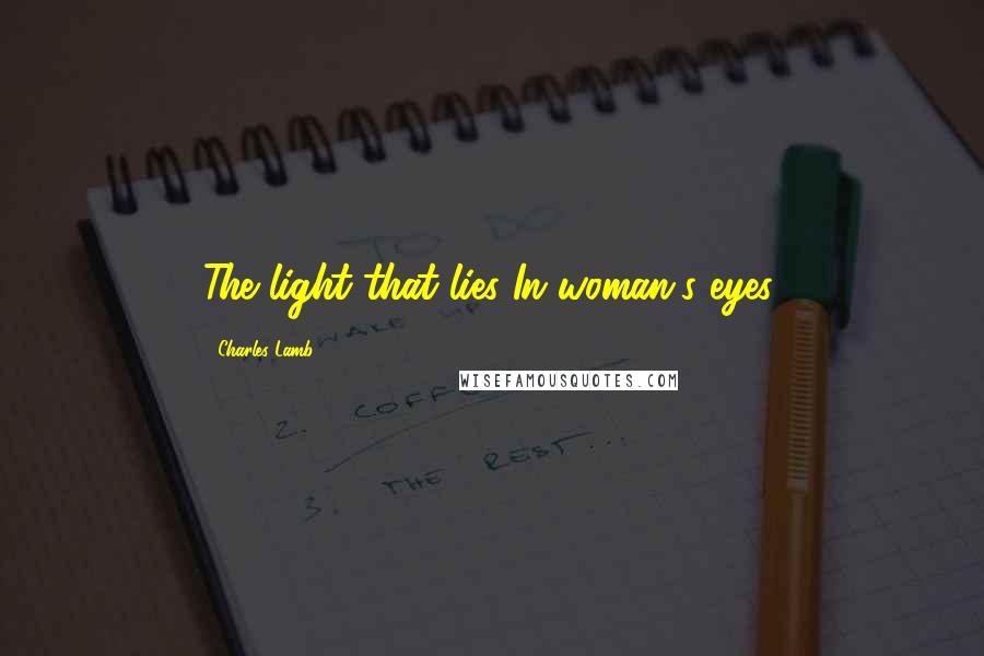 Charles Lamb Quotes: The light that lies In woman's eyes.