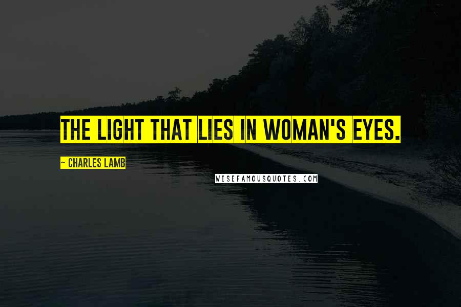 Charles Lamb Quotes: The light that lies In woman's eyes.