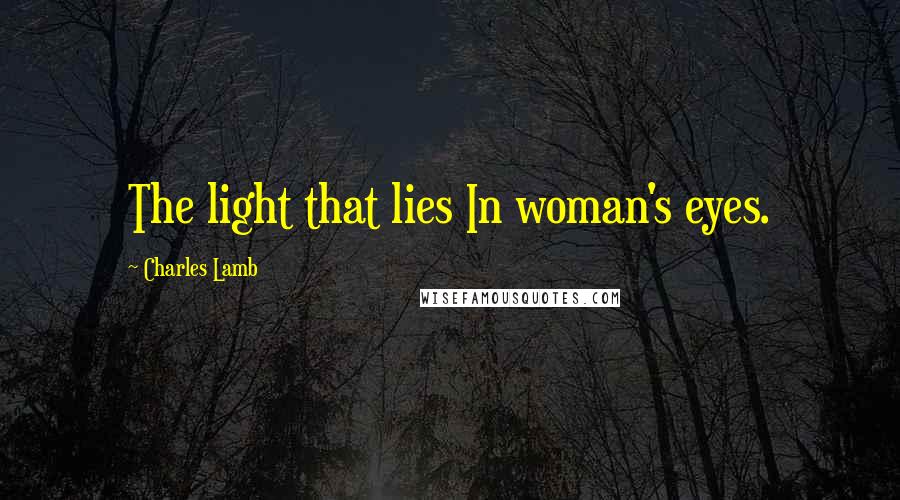 Charles Lamb Quotes: The light that lies In woman's eyes.