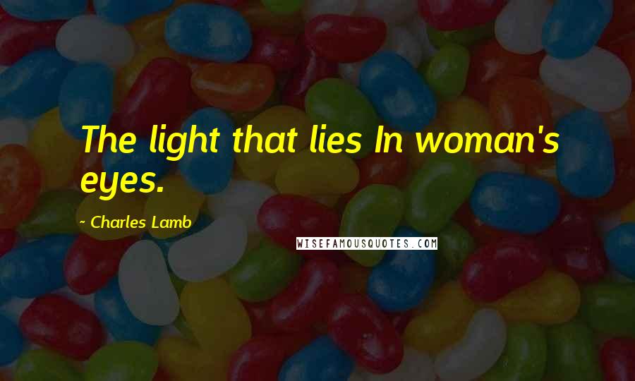 Charles Lamb Quotes: The light that lies In woman's eyes.