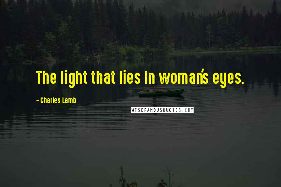 Charles Lamb Quotes: The light that lies In woman's eyes.