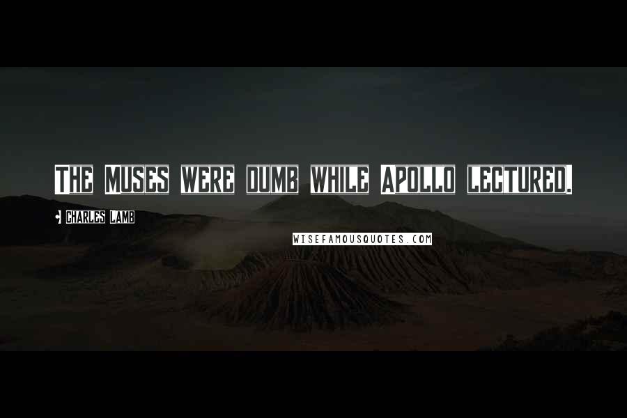 Charles Lamb Quotes: The Muses were dumb while Apollo lectured.