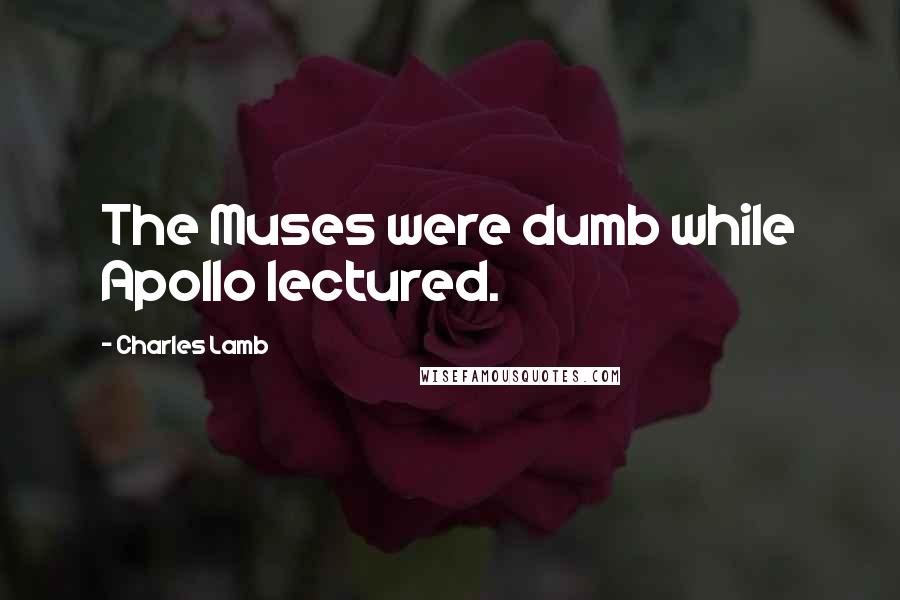 Charles Lamb Quotes: The Muses were dumb while Apollo lectured.