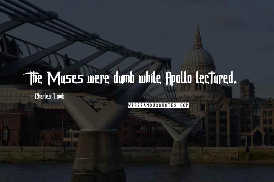 Charles Lamb Quotes: The Muses were dumb while Apollo lectured.