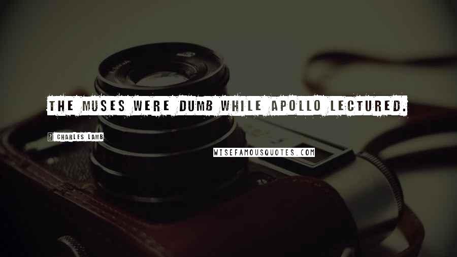 Charles Lamb Quotes: The Muses were dumb while Apollo lectured.