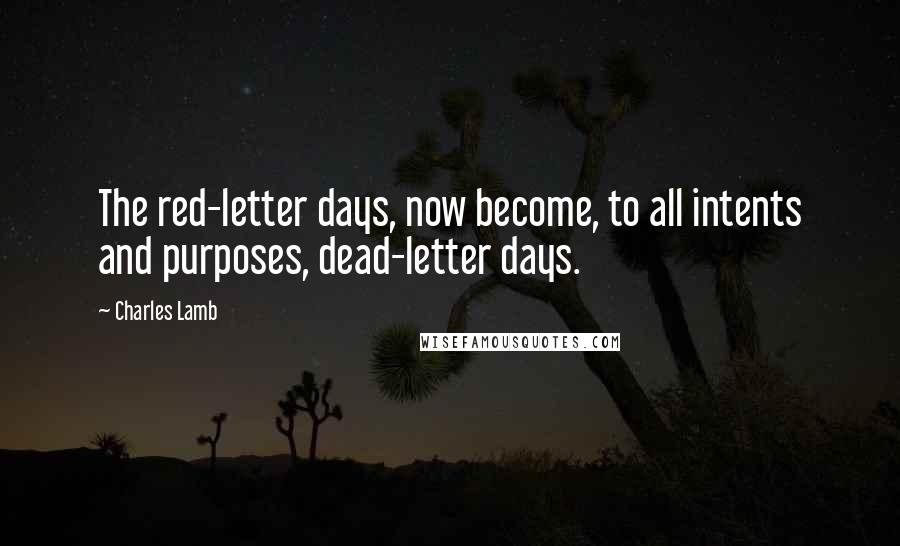 Charles Lamb Quotes: The red-letter days, now become, to all intents and purposes, dead-letter days.
