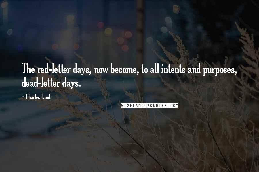 Charles Lamb Quotes: The red-letter days, now become, to all intents and purposes, dead-letter days.
