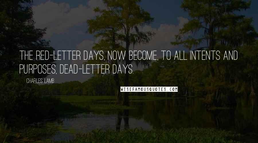 Charles Lamb Quotes: The red-letter days, now become, to all intents and purposes, dead-letter days.
