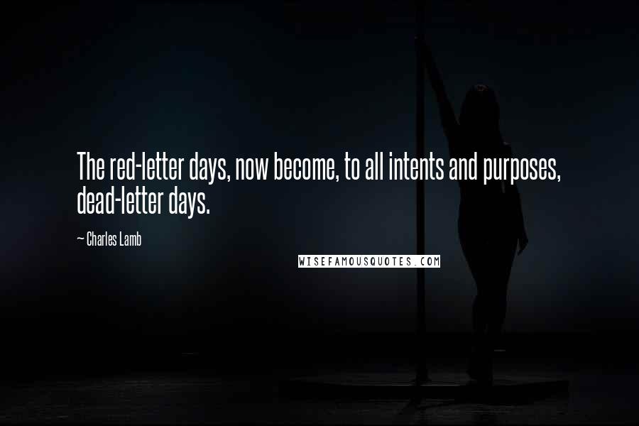 Charles Lamb Quotes: The red-letter days, now become, to all intents and purposes, dead-letter days.