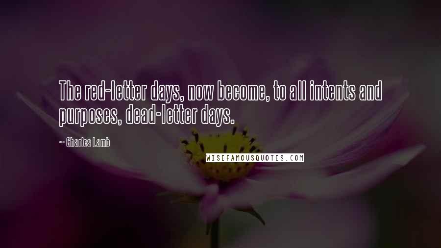 Charles Lamb Quotes: The red-letter days, now become, to all intents and purposes, dead-letter days.