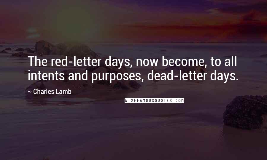 Charles Lamb Quotes: The red-letter days, now become, to all intents and purposes, dead-letter days.