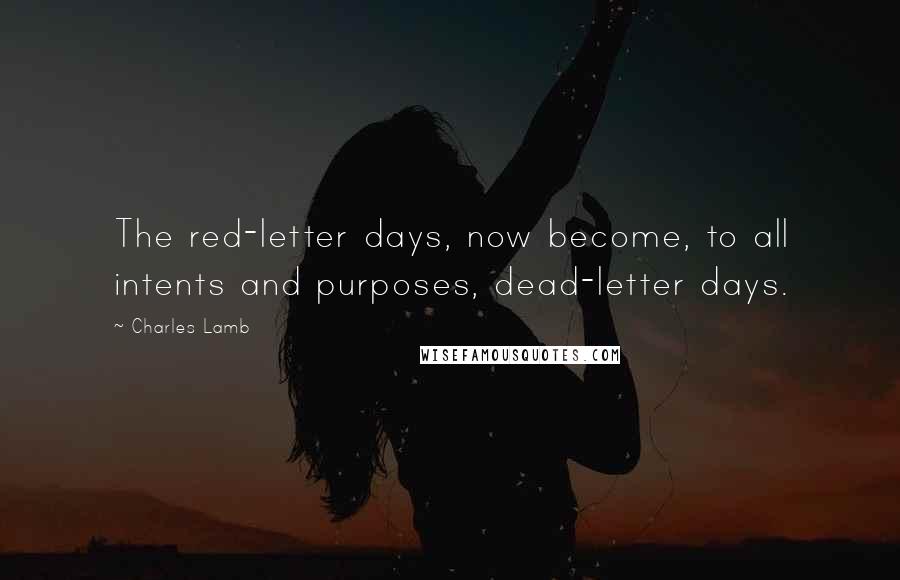 Charles Lamb Quotes: The red-letter days, now become, to all intents and purposes, dead-letter days.