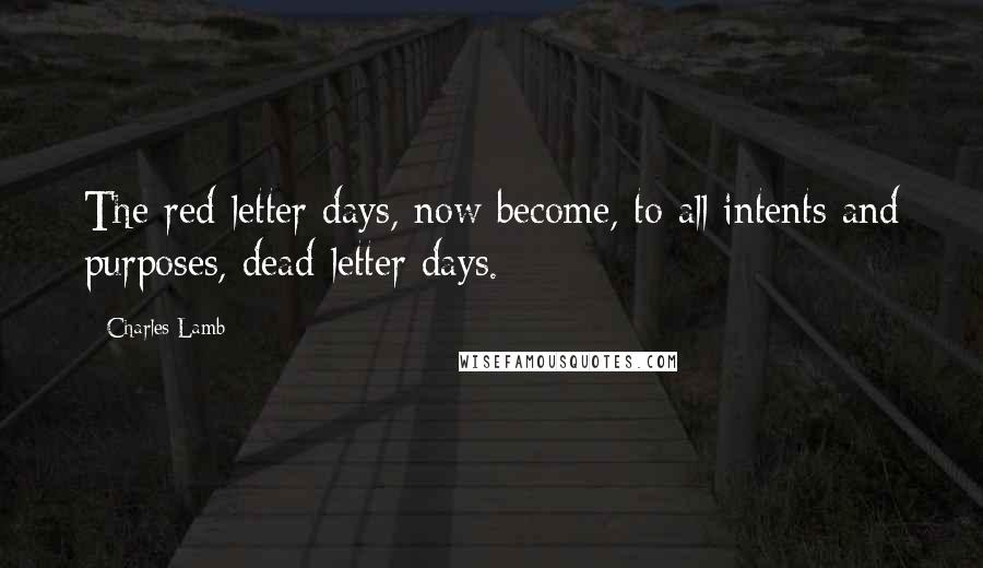 Charles Lamb Quotes: The red-letter days, now become, to all intents and purposes, dead-letter days.