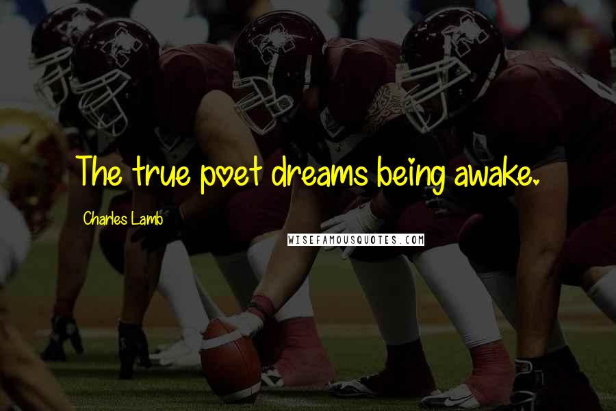 Charles Lamb Quotes: The true poet dreams being awake.