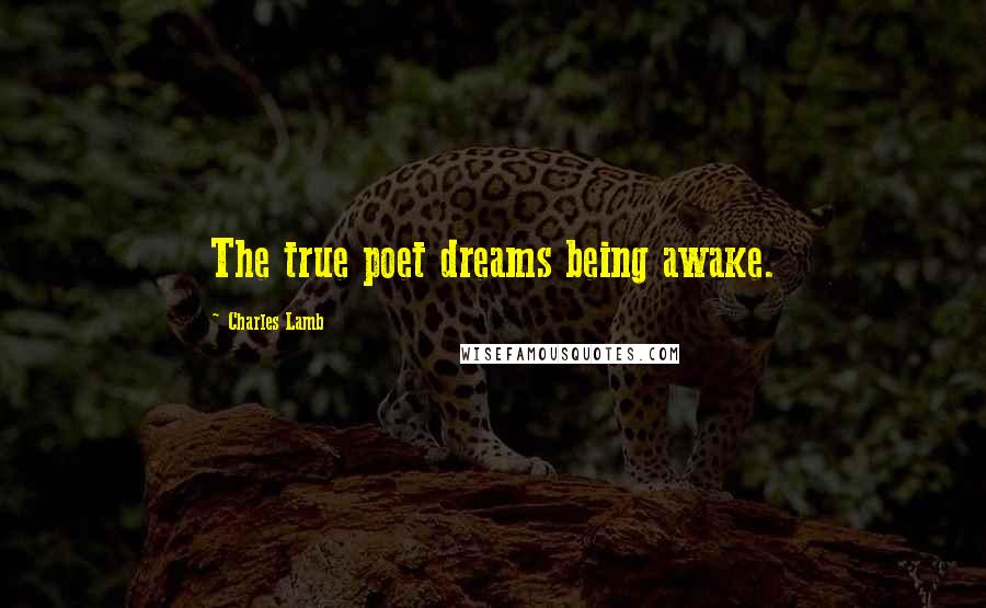 Charles Lamb Quotes: The true poet dreams being awake.