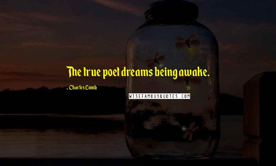 Charles Lamb Quotes: The true poet dreams being awake.