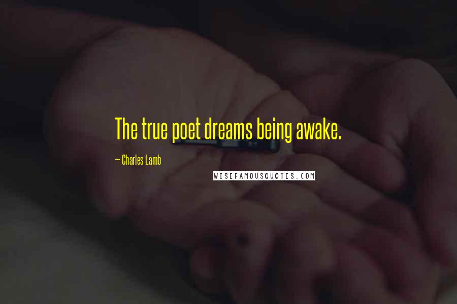 Charles Lamb Quotes: The true poet dreams being awake.